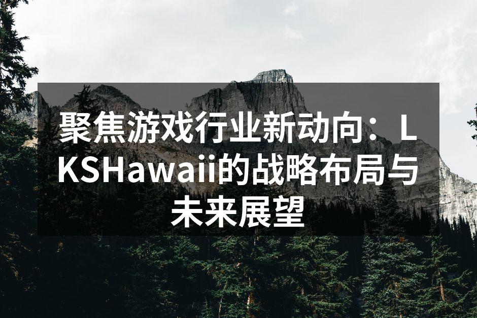 聚焦游戏行业新动向：LKSHawaii的